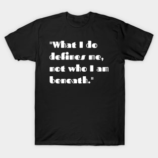 What I do defines me. not who I am beneath. T-Shirt